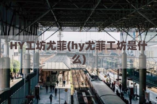 HY工坊尤菲(hy尤菲工坊是什么)
