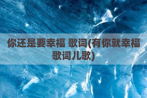 你还是要幸福 歌词(有你就幸福歌词儿歌)