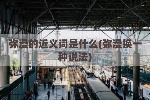 弥漫的近义词是什么(弥漫换一种说法)