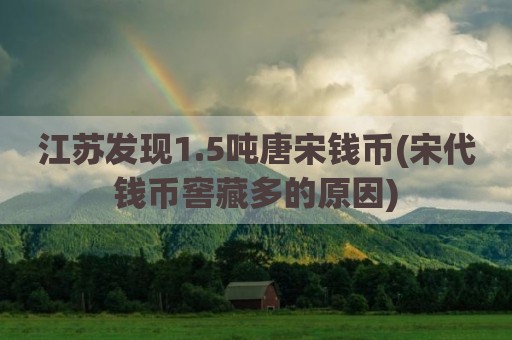 江苏发现1.5吨唐宋钱币(宋代钱币窖藏多的原因)