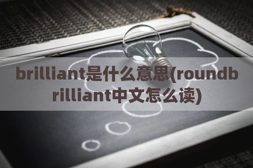 brilliant是什么意思(roundbrilliant中文怎么读)