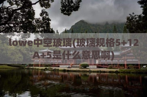 lowe中空玻璃(玻璃规格5+12A+5是什么意思啊)