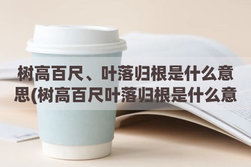 树高百尺、叶落归根是什么意思(树高百尺叶落归根是什么意思二年级)