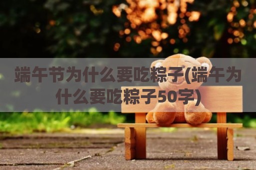 端午节为什么要吃粽子(端午为什么要吃粽子50字)