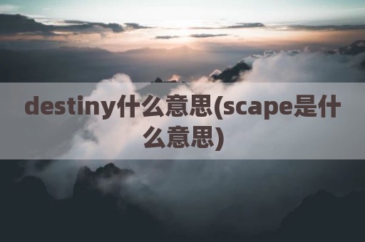 destiny什么意思(scape是什么意思)