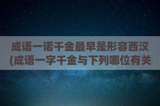 成语一诺千金最早是形容西汉(成语一字千金与下列哪位有关)