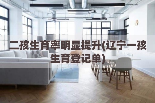 二孩生育率明显提升(辽宁一孩生育登记单)