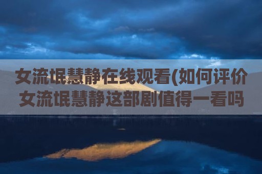 女流氓慧静在线观看(如何评价女流氓慧静这部剧值得一看吗)