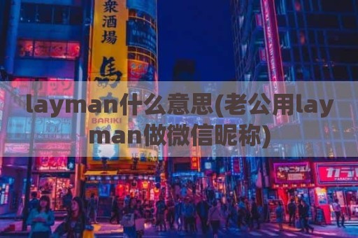 layman什么意思(老公用layman做微信昵称)