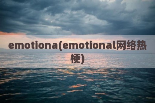 emotiona(emotional网络热梗)