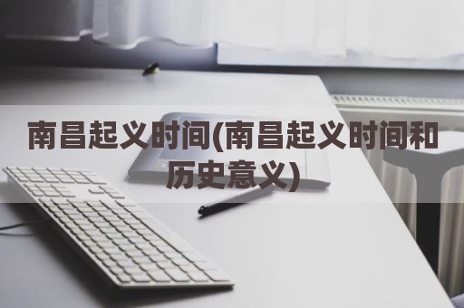 南昌起义时间(南昌起义时间和历史意义)