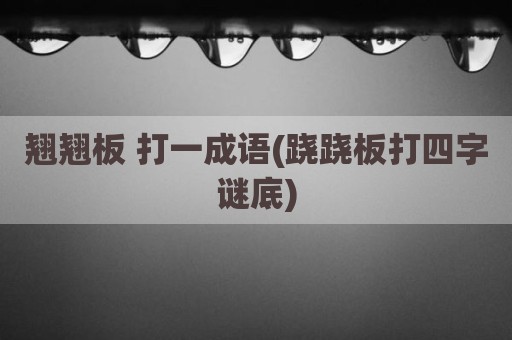 翘翘板 打一成语(跷跷板打四字谜底)