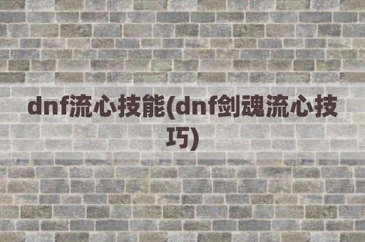 dnf流心技能(dnf剑魂流心技巧)