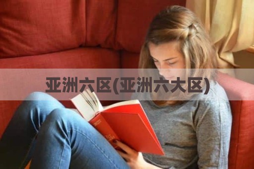 亚洲六区(亚洲六大区)