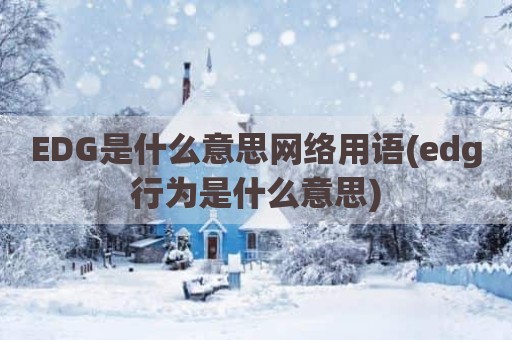EDG是什么意思网络用语(edg行为是什么意思)