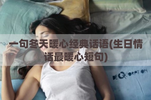 一句冬天暖心经典话语(生日情话最暖心短句)