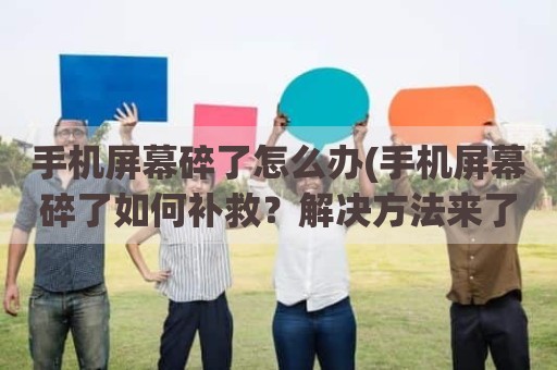 手机屏幕碎了怎么办(手机屏幕碎了如何补救？解决方法来了)