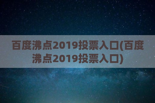 百度沸点2019投票入口(百度沸点2019投票入口)