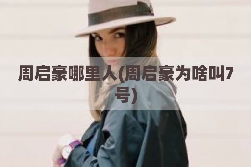 周启豪哪里人(周启豪为啥叫7号)