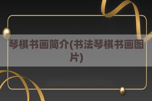 琴棋书画简介(书法琴棋书画图片)