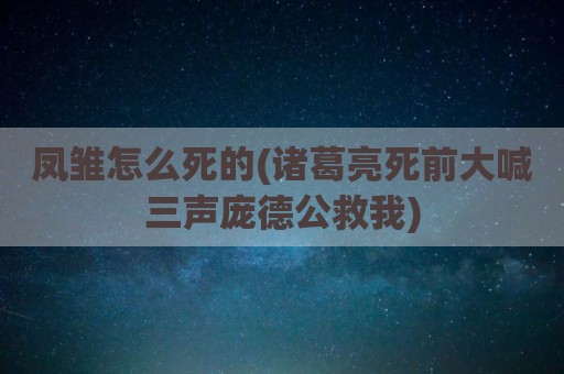 凤雏怎么死的(诸葛亮死前大喊三声庞德公救我)