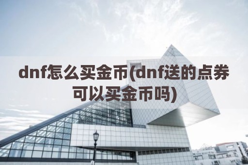 dnf怎么买金币(dnf送的点券可以买金币吗)