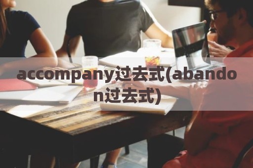 accompany过去式(abandon过去式)