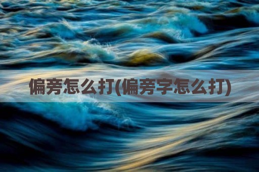 偏旁怎么打(偏旁字怎么打)