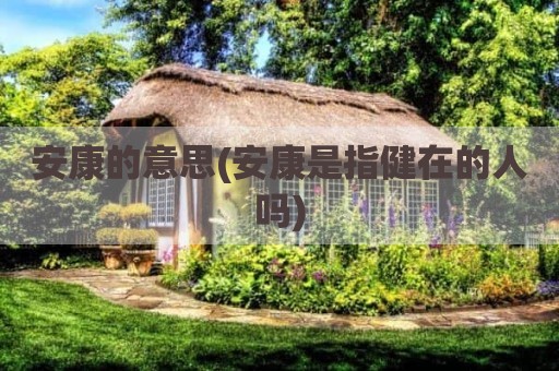 安康的意思(安康是指健在的人吗)
