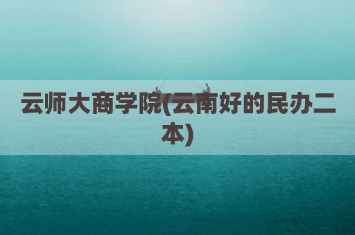 云师大商学院(云南好的民办二本)