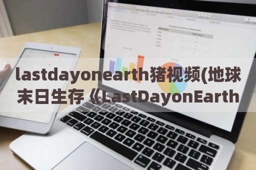 lastdayonearth猪视频(地球末日生存《LastDayonEarth》17赛季攻略)