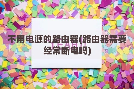 不用电源的路由器(路由器需要经常断电吗)