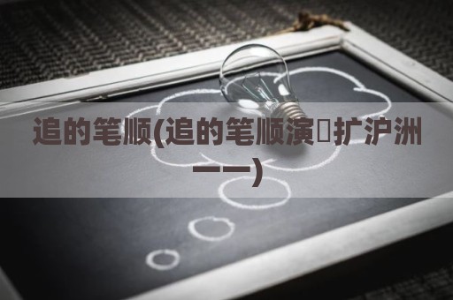 追的笔顺(追的笔顺演汃扩沪洲一一)