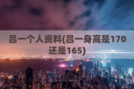 吕一个人资料(吕一身高是170还是165)