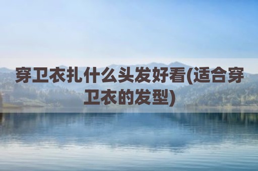 穿卫衣扎什么头发好看(适合穿卫衣的发型)