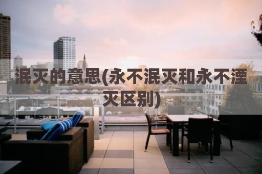 泯灭的意思(永不泯灭和永不湮灭区别)