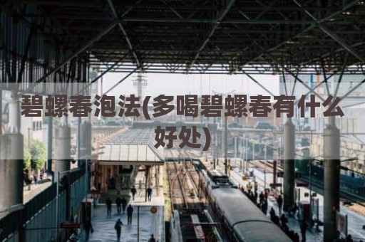 碧螺春泡法(多喝碧螺春有什么好处)