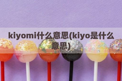 kiyomi什么意思(kiyo是什么意思)