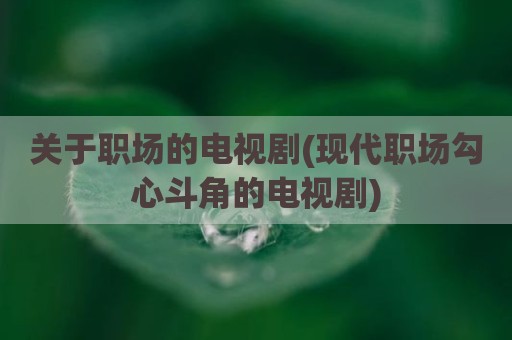 关于职场的电视剧(现代职场勾心斗角的电视剧)