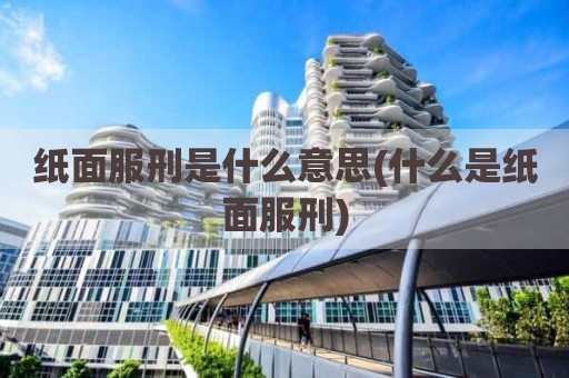 纸面服刑是什么意思(什么是纸面服刑)