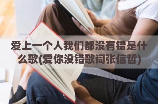 爱上一个人我们都没有错是什么歌(爱你没错歌词张信哲)