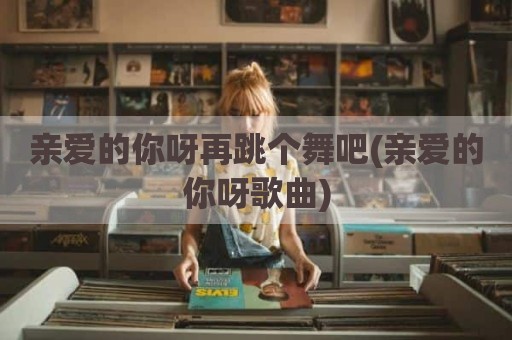 亲爱的你呀再跳个舞吧(亲爱的你呀歌曲)
