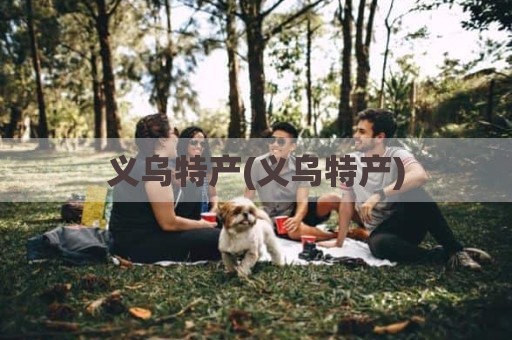 义乌特产(义乌特产)