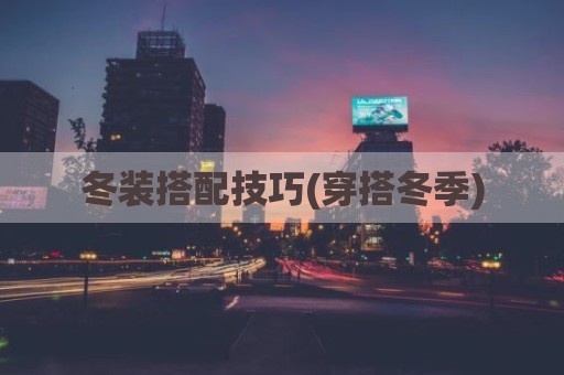 冬装搭配技巧(穿搭冬季)