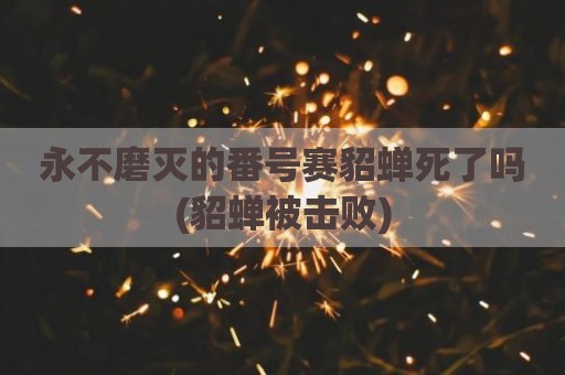 永不磨灭的番号赛貂蝉死了吗(貂蝉被击败)