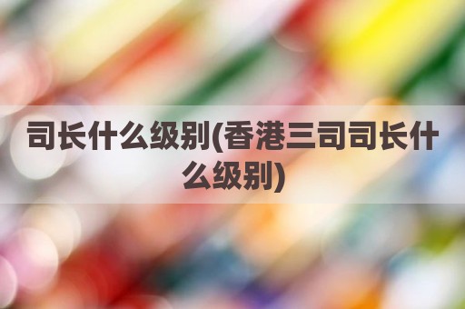 司长什么级别(香港三司司长什么级别)