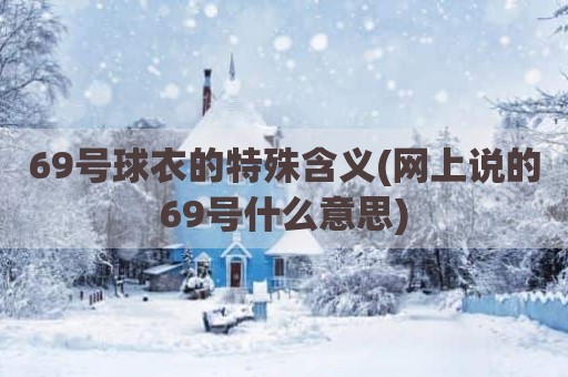 69号球衣的特殊含义(网上说的69号什么意思)