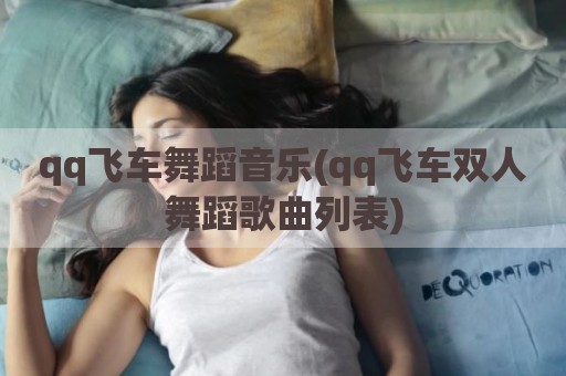 qq飞车舞蹈音乐(qq飞车双人舞蹈歌曲列表)