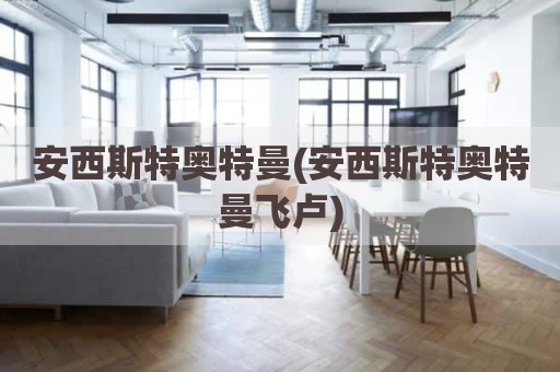 安西斯特奥特曼(安西斯特奥特曼飞卢)