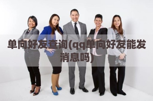 单向好友查询(qq单向好友能发消息吗)